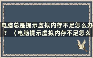 电脑总是提示虚拟内存不足怎么办？ （电脑提示虚拟内存不足怎么办？）